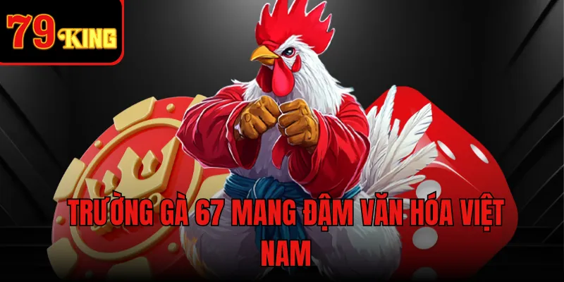 Trường gà 67 mang đậm văn hóa Việt Nam
